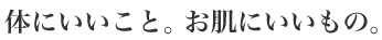 体にいいこと。お肌にいいもの。